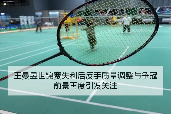 王曼昱世锦赛失利后反手质量调整与争冠前景再度引发关注