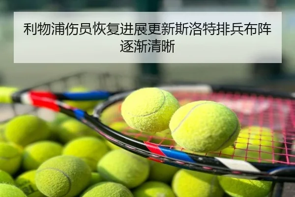 利物浦伤员恢复进展更新斯洛特排兵布阵逐渐清晰